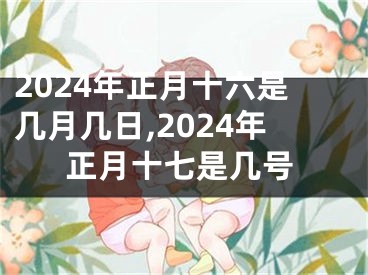 2024年正月十六是几月几日,2024年正月十七是几号