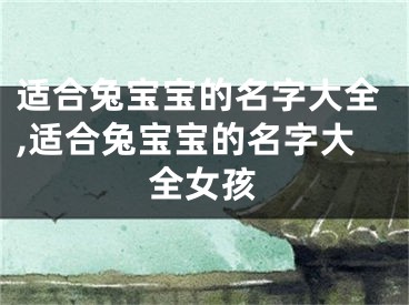 适合兔宝宝的名字大全,适合兔宝宝的名字大全女孩