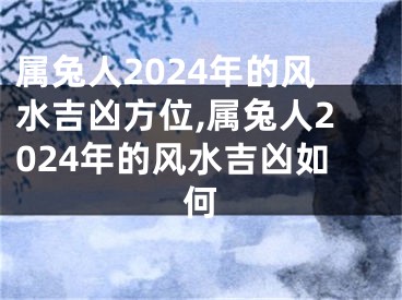 属兔人2024年的风水吉凶方位,属兔人2024年的风水吉凶如何