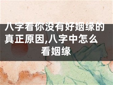八字看你没有好姻缘的真正原因,八字中怎么看姻缘