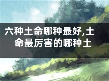 六种土命哪种最好,土命最厉害的哪种土