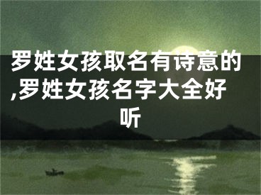 罗姓女孩取名有诗意的,罗姓女孩名字大全好听