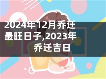 2024年12月乔迁最旺日子,2023年乔迁吉日