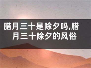 腊月三十是除夕吗,腊月三十除夕的风俗