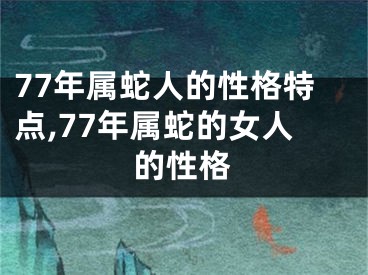 77年属蛇人的性格特点,77年属蛇的女人的性格