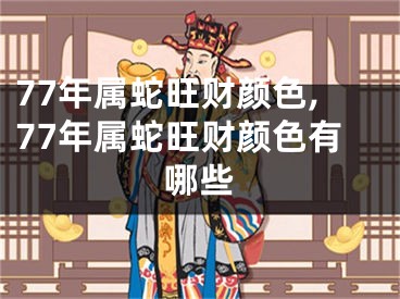 77年属蛇旺财颜色,77年属蛇旺财颜色有哪些