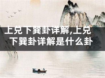 上兑下巽卦详解,上兑下巽卦详解是什么卦