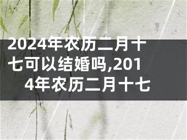 2024年农历二月十七可以结婚吗,2014年农历二月十七
