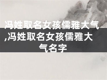 冯姓取名女孩儒雅大气,冯姓取名女孩儒雅大气名字