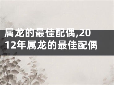 属龙的最佳配偶,2012年属龙的最佳配偶