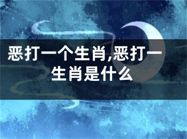 恶打一个生肖,恶打一生肖是什么