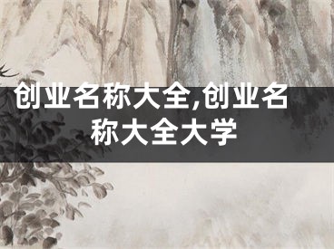 创业名称大全,创业名称大全大学