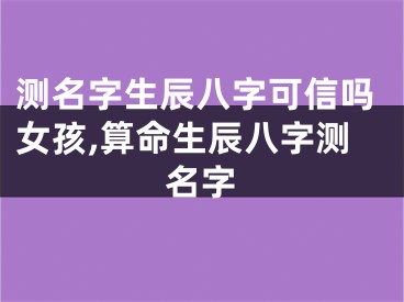 测名字生辰八字可信吗女孩,算命生辰八字测名字