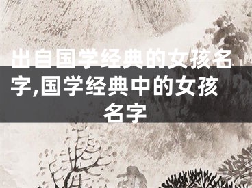 出自国学经典的女孩名字,国学经典中的女孩名字