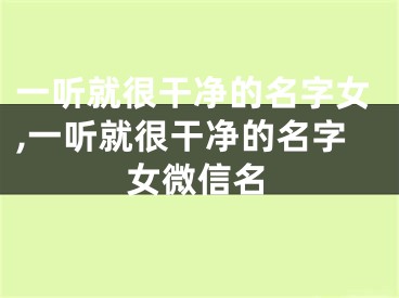 一听就很干净的名字女,一听就很干净的名字女微信名