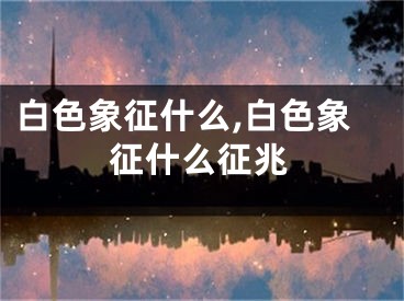 白色象征什么,白色象征什么征兆