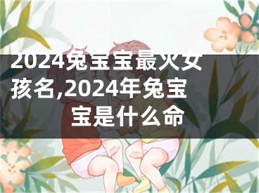 2024兔宝宝最火女孩名,2024年兔宝宝是什么命