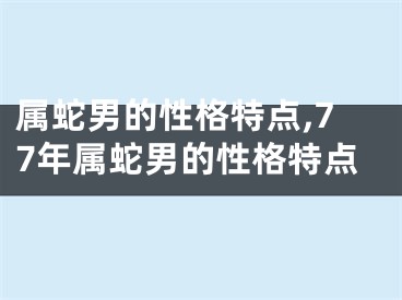 属蛇男的性格特点,77年属蛇男的性格特点