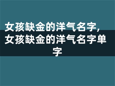 女孩缺金的洋气名字,女孩缺金的洋气名字单字