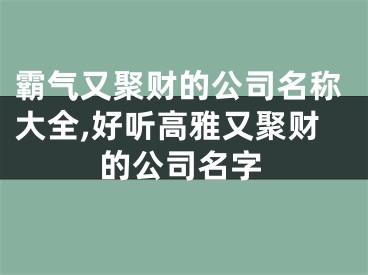 霸气又聚财的公司名称大全,好听高雅又聚财的公司名字