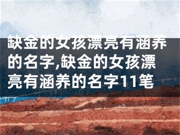 缺金的女孩漂亮有涵养的名字,缺金的女孩漂亮有涵养的名字11笔
