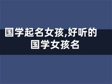 国学起名女孩,好听的国学女孩名