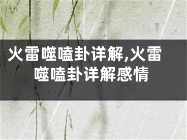 火雷噬嗑卦详解,火雷噬嗑卦详解感情