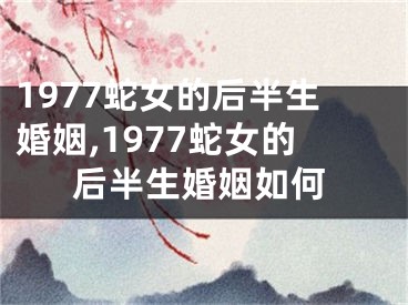 1977蛇女的后半生婚姻,1977蛇女的后半生婚姻如何