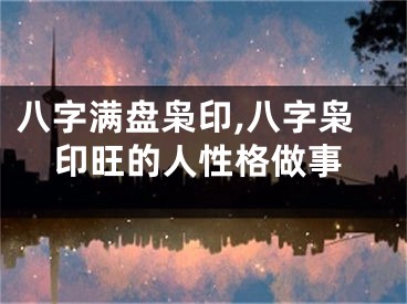 八字满盘枭印,八字枭印旺的人性格做事