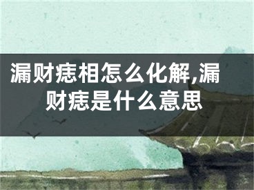 漏财痣相怎么化解,漏财痣是什么意思
