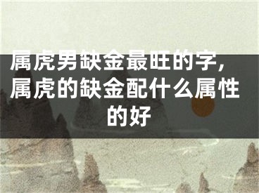 属虎男缺金最旺的字,属虎的缺金配什么属性的好