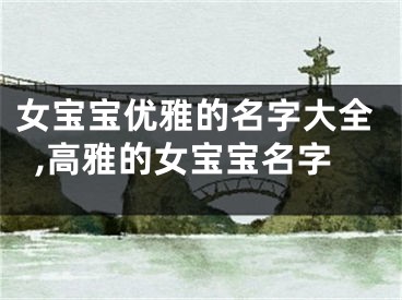 女宝宝优雅的名字大全,高雅的女宝宝名字