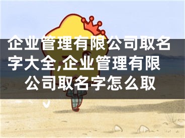 企业管理有限公司取名字大全,企业管理有限公司取名字怎么取