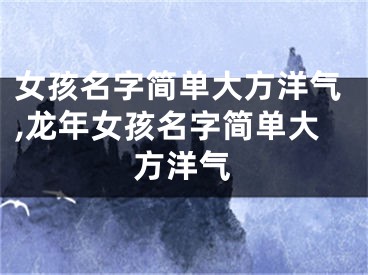女孩名字简单大方洋气,龙年女孩名字简单大方洋气