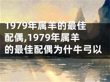 1979年属羊的最佳配偶,1979年属羊的最佳配偶为什牛弓以
