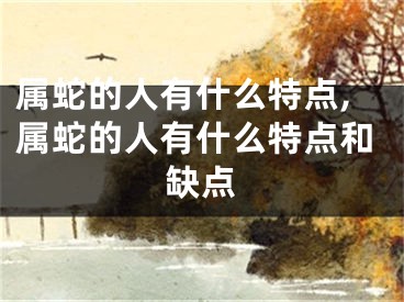 属蛇的人有什么特点,属蛇的人有什么特点和缺点