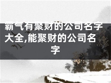 霸气有聚财的公司名字大全,能聚财的公司名字