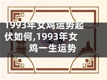 1993年女鸡运势起伏如何,1993年女鸡一生运势