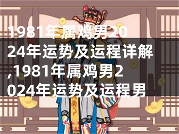 1981年属鸡男2024年运势及运程详解,1981年属鸡男2024年运势及运程男