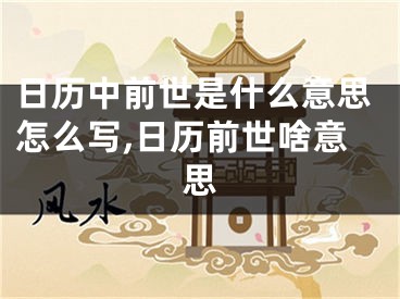 日历中前世是什么意思怎么写,日历前世啥意思