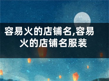 容易火的店铺名,容易火的店铺名服装