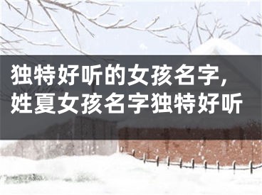 独特好听的女孩名字,姓夏女孩名字独特好听