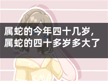 属蛇的今年四十几岁,属蛇的四十多岁多大了