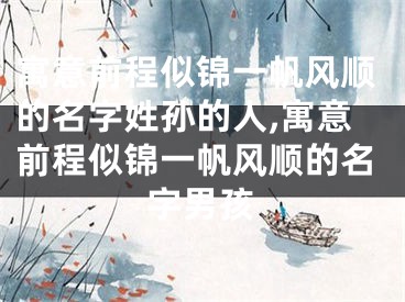 寓意前程似锦一帆风顺的名字姓孙的人,寓意前程似锦一帆风顺的名字男孩