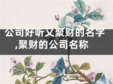 公司好听又聚财的名字,聚财的公司名称