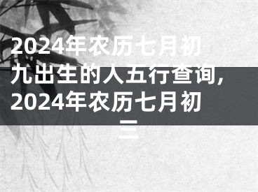 2024年农历七月初九出生的人五行查询,2024年农历七月初三