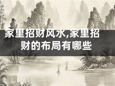 家里招财风水,家里招财的布局有哪些