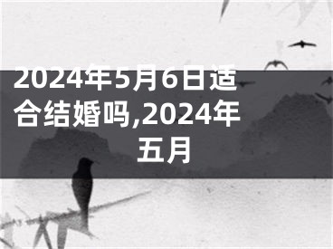 2024年5月6日适合结婚吗,2024年五月