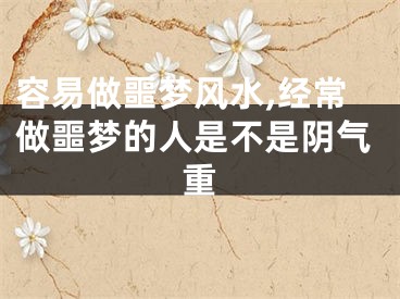 容易做噩梦风水,经常做噩梦的人是不是阴气重