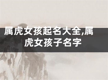 属虎女孩起名大全,属虎女孩子名字